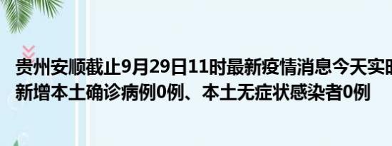 贵州安顺截止9月29日11时最新疫情消息今天实时数据通报:新增本土确诊病例0例、本土无症状感染者0例