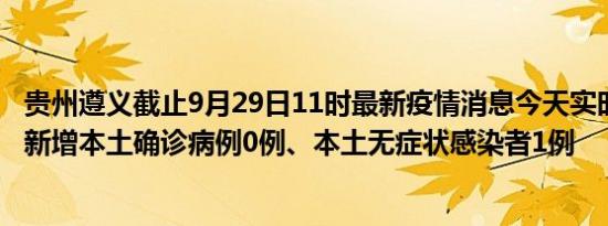 贵州遵义截止9月29日11时最新疫情消息今天实时数据通报:新增本土确诊病例0例、本土无症状感染者1例