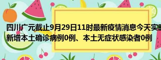 四川广元截止9月29日11时最新疫情消息今天实时数据通报:新增本土确诊病例0例、本土无症状感染者0例