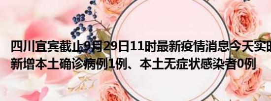 四川宜宾截止9月29日11时最新疫情消息今天实时数据通报:新增本土确诊病例1例、本土无症状感染者0例