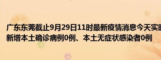 广东东莞截止9月29日11时最新疫情消息今天实时数据通报:新增本土确诊病例0例、本土无症状感染者0例