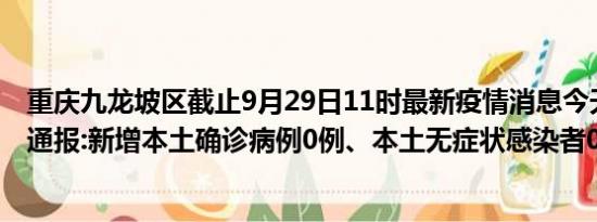 重庆九龙坡区截止9月29日11时最新疫情消息今天实时数据通报:新增本土确诊病例0例、本土无症状感染者0例