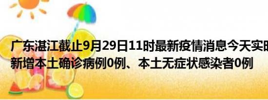 广东湛江截止9月29日11时最新疫情消息今天实时数据通报:新增本土确诊病例0例、本土无症状感染者0例