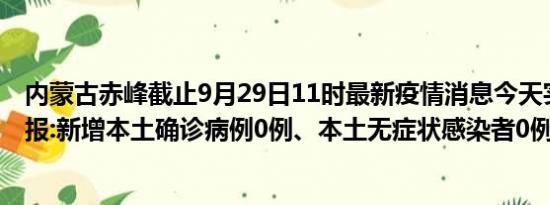 内蒙古赤峰截止9月29日11时最新疫情消息今天实时数据通报:新增本土确诊病例0例、本土无症状感染者0例