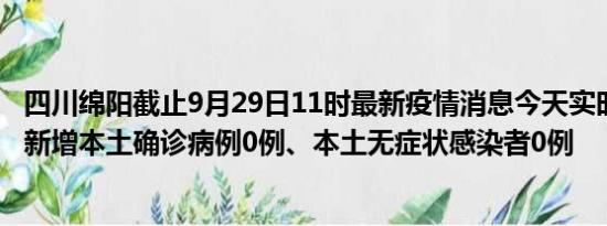 四川绵阳截止9月29日11时最新疫情消息今天实时数据通报:新增本土确诊病例0例、本土无症状感染者0例