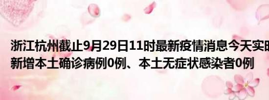 浙江杭州截止9月29日11时最新疫情消息今天实时数据通报:新增本土确诊病例0例、本土无症状感染者0例