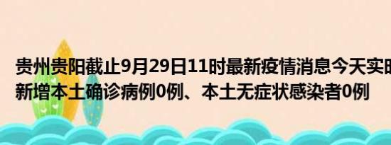 贵州贵阳截止9月29日11时最新疫情消息今天实时数据通报:新增本土确诊病例0例、本土无症状感染者0例