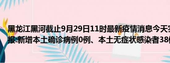 黑龙江黑河截止9月29日11时最新疫情消息今天实时数据通报:新增本土确诊病例0例、本土无症状感染者38例