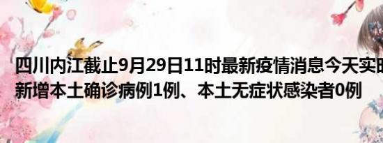 四川内江截止9月29日11时最新疫情消息今天实时数据通报:新增本土确诊病例1例、本土无症状感染者0例