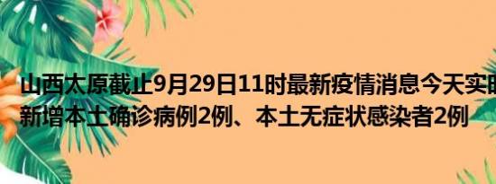 山西太原截止9月29日11时最新疫情消息今天实时数据通报:新增本土确诊病例2例、本土无症状感染者2例