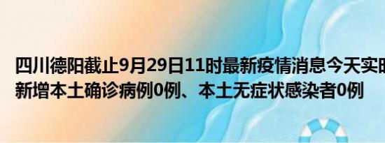 四川德阳截止9月29日11时最新疫情消息今天实时数据通报:新增本土确诊病例0例、本土无症状感染者0例