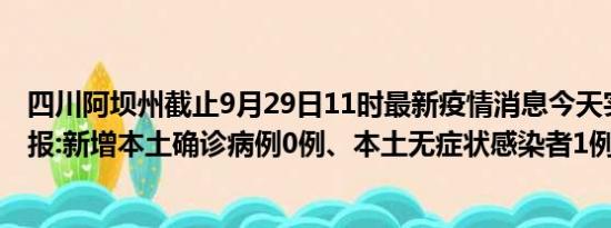 四川阿坝州截止9月29日11时最新疫情消息今天实时数据通报:新增本土确诊病例0例、本土无症状感染者1例