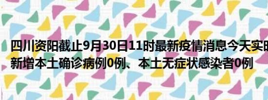 四川资阳截止9月30日11时最新疫情消息今天实时数据通报:新增本土确诊病例0例、本土无症状感染者0例