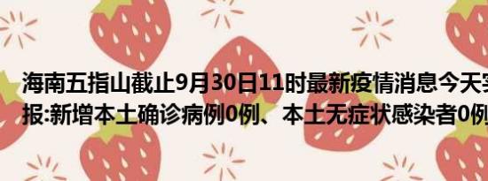 海南五指山截止9月30日11时最新疫情消息今天实时数据通报:新增本土确诊病例0例、本土无症状感染者0例