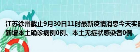 江苏徐州截止9月30日11时最新疫情消息今天实时数据通报:新增本土确诊病例0例、本土无症状感染者0例