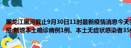 黑龙江黑河截止9月30日11时最新疫情消息今天实时数据通报:新增本土确诊病例1例、本土无症状感染者35例