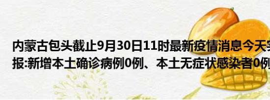 内蒙古包头截止9月30日11时最新疫情消息今天实时数据通报:新增本土确诊病例0例、本土无症状感染者0例