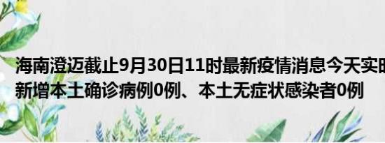 海南澄迈截止9月30日11时最新疫情消息今天实时数据通报:新增本土确诊病例0例、本土无症状感染者0例