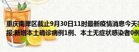 重庆南岸区截止9月30日11时最新疫情消息今天实时数据通报:新增本土确诊病例1例、本土无症状感染者0例