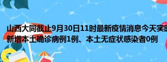 山西大同截止9月30日11时最新疫情消息今天实时数据通报:新增本土确诊病例1例、本土无症状感染者0例