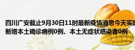 四川广安截止9月30日11时最新疫情消息今天实时数据通报:新增本土确诊病例0例、本土无症状感染者0例