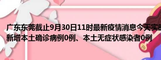 广东东莞截止9月30日11时最新疫情消息今天实时数据通报:新增本土确诊病例0例、本土无症状感染者0例