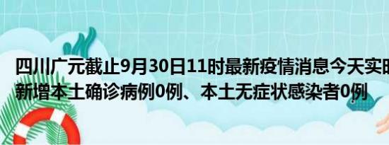 四川广元截止9月30日11时最新疫情消息今天实时数据通报:新增本土确诊病例0例、本土无症状感染者0例