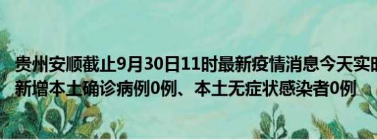 贵州安顺截止9月30日11时最新疫情消息今天实时数据通报:新增本土确诊病例0例、本土无症状感染者0例