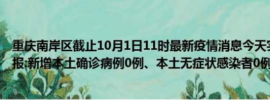 重庆南岸区截止10月1日11时最新疫情消息今天实时数据通报:新增本土确诊病例0例、本土无症状感染者0例