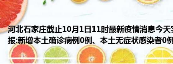 河北石家庄截止10月1日11时最新疫情消息今天实时数据通报:新增本土确诊病例0例、本土无症状感染者0例