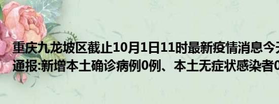 重庆九龙坡区截止10月1日11时最新疫情消息今天实时数据通报:新增本土确诊病例0例、本土无症状感染者0例