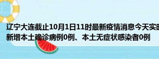 辽宁大连截止10月1日11时最新疫情消息今天实时数据通报:新增本土确诊病例0例、本土无症状感染者0例