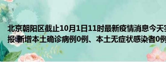 北京朝阳区截止10月1日11时最新疫情消息今天实时数据通报:新增本土确诊病例0例、本土无症状感染者0例