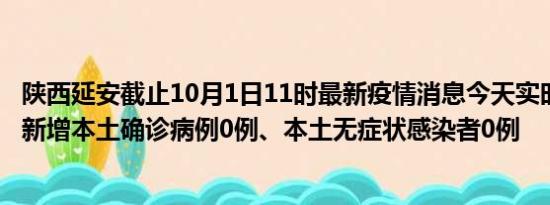 陕西延安截止10月1日11时最新疫情消息今天实时数据通报:新增本土确诊病例0例、本土无症状感染者0例