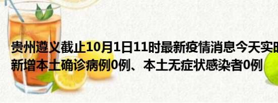 贵州遵义截止10月1日11时最新疫情消息今天实时数据通报:新增本土确诊病例0例、本土无症状感染者0例