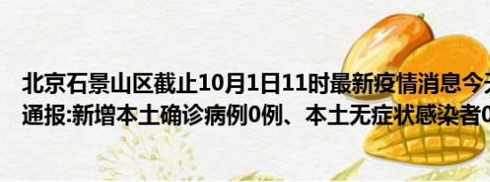 北京石景山区截止10月1日11时最新疫情消息今天实时数据通报:新增本土确诊病例0例、本土无症状感染者0例