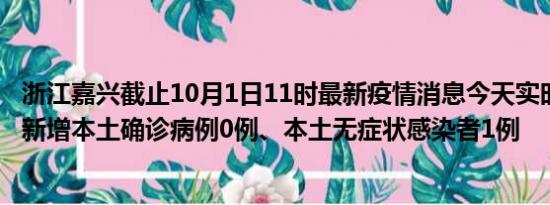 浙江嘉兴截止10月1日11时最新疫情消息今天实时数据通报:新增本土确诊病例0例、本土无症状感染者1例