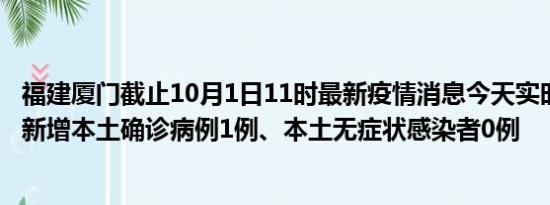 福建厦门截止10月1日11时最新疫情消息今天实时数据通报:新增本土确诊病例1例、本土无症状感染者0例