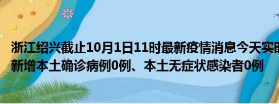 浙江绍兴截止10月1日11时最新疫情消息今天实时数据通报:新增本土确诊病例0例、本土无症状感染者0例