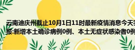 云南迪庆州截止10月1日11时最新疫情消息今天实时数据通报:新增本土确诊病例0例、本土无症状感染者0例