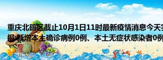 重庆北碚区截止10月1日11时最新疫情消息今天实时数据通报:新增本土确诊病例0例、本土无症状感染者0例