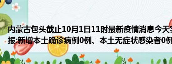 内蒙古包头截止10月1日11时最新疫情消息今天实时数据通报:新增本土确诊病例0例、本土无症状感染者0例