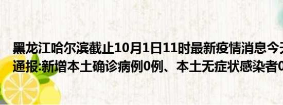 黑龙江哈尔滨截止10月1日11时最新疫情消息今天实时数据通报:新增本土确诊病例0例、本土无症状感染者0例