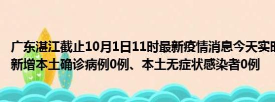 广东湛江截止10月1日11时最新疫情消息今天实时数据通报:新增本土确诊病例0例、本土无症状感染者0例