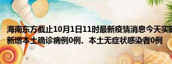 海南东方截止10月1日11时最新疫情消息今天实时数据通报:新增本土确诊病例0例、本土无症状感染者0例