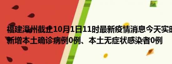 福建漳州截止10月1日11时最新疫情消息今天实时数据通报:新增本土确诊病例0例、本土无症状感染者0例