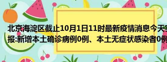 北京海淀区截止10月1日11时最新疫情消息今天实时数据通报:新增本土确诊病例0例、本土无症状感染者0例