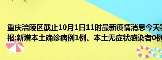 重庆涪陵区截止10月1日11时最新疫情消息今天实时数据通报:新增本土确诊病例1例、本土无症状感染者0例