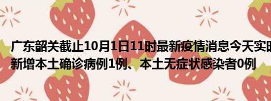 广东韶关截止10月1日11时最新疫情消息今天实时数据通报:新增本土确诊病例1例、本土无症状感染者0例