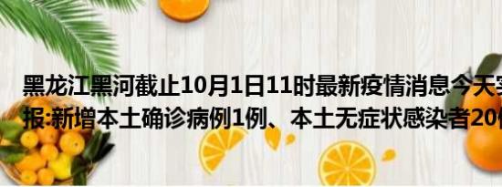 黑龙江黑河截止10月1日11时最新疫情消息今天实时数据通报:新增本土确诊病例1例、本土无症状感染者20例